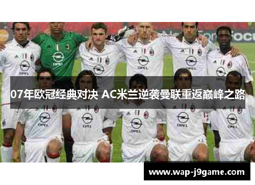07年欧冠经典对决 AC米兰逆袭曼联重返巅峰之路