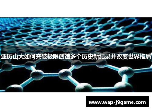 亚历山大如何突破极限创造多个历史新纪录并改变世界格局