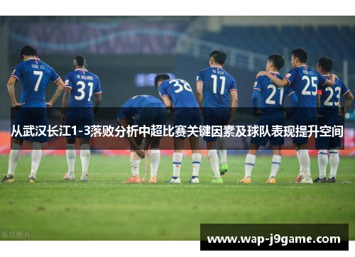 从武汉长江1-3落败分析中超比赛关键因素及球队表现提升空间