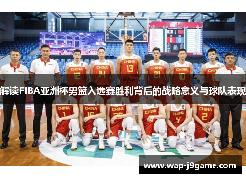 解读FIBA亚洲杯男篮入选赛胜利背后的战略意义与球队表现