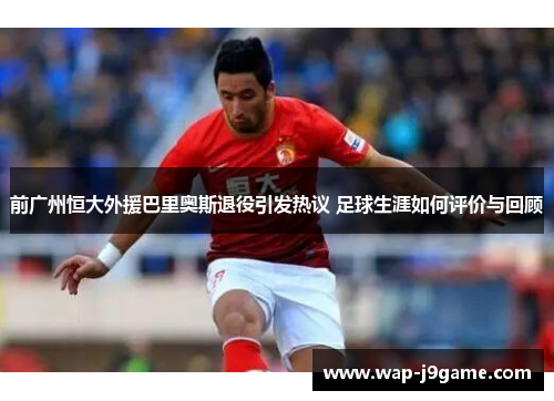 前广州恒大外援巴里奥斯退役引发热议 足球生涯如何评价与回顾
